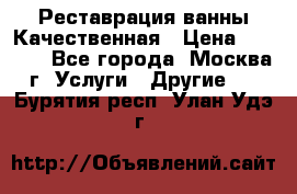 Реставрация ванны Качественная › Цена ­ 3 333 - Все города, Москва г. Услуги » Другие   . Бурятия респ.,Улан-Удэ г.